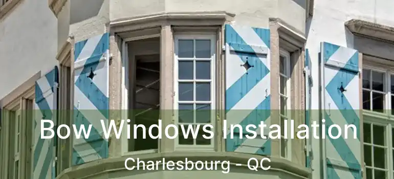 Bow Windows Installation Charlesbourg - QC