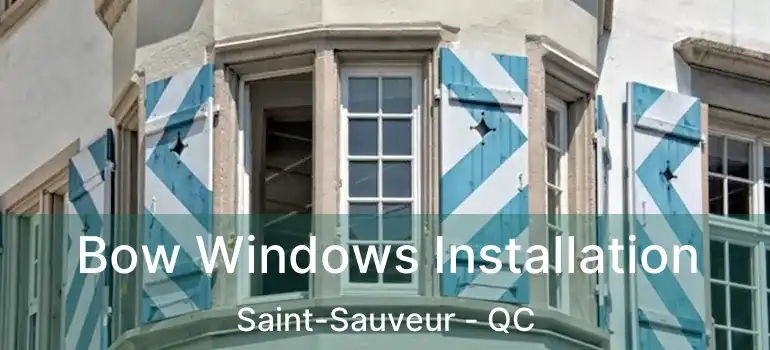 Bow Windows Installation Saint-Sauveur - QC