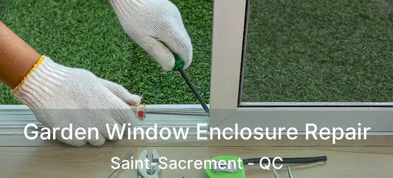 Garden Window Enclosure Repair Saint-Sacrement - QC