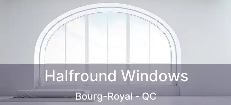 Halfround Windows Bourg-Royal - QC