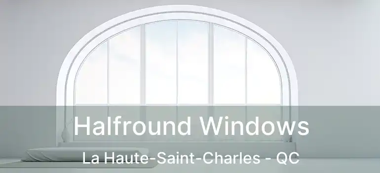 Halfround Windows La Haute-Saint-Charles - QC