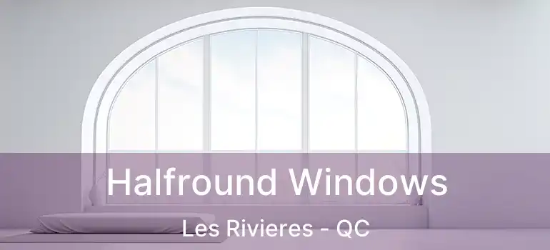 Halfround Windows Les Rivieres - QC