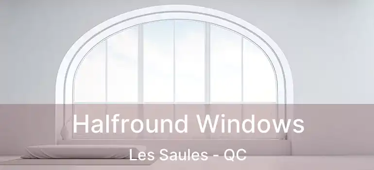 Halfround Windows Les Saules - QC