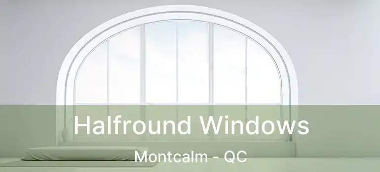 Halfround Windows Montcalm - QC