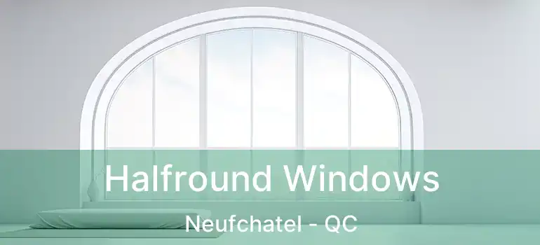Halfround Windows Neufchatel - QC
