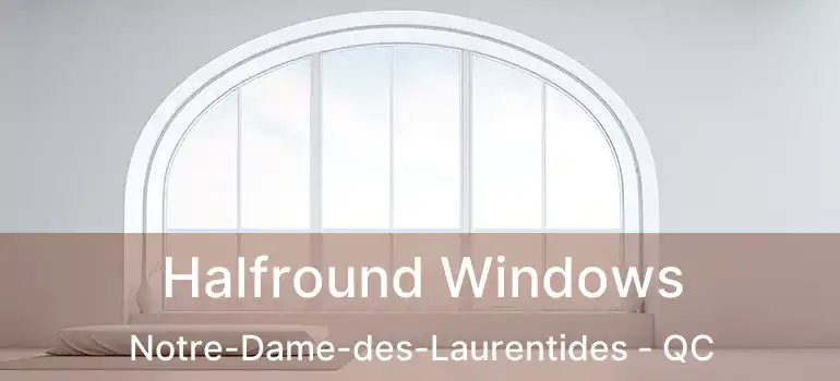 Halfround Windows Notre-Dame-des-Laurentides - QC