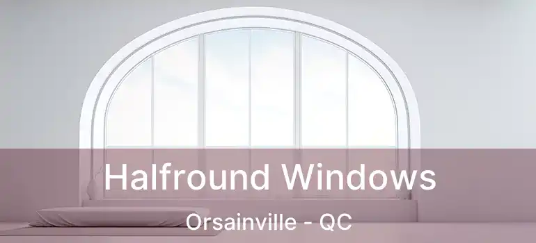 Halfround Windows Orsainville - QC