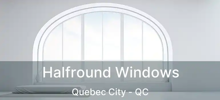  Halfround Windows Quebec City - QC