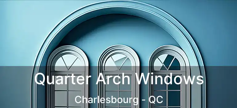 Quarter Arch Windows Charlesbourg - QC