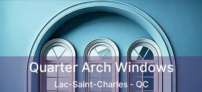 Quarter Arch Windows Lac-Saint-Charles - QC