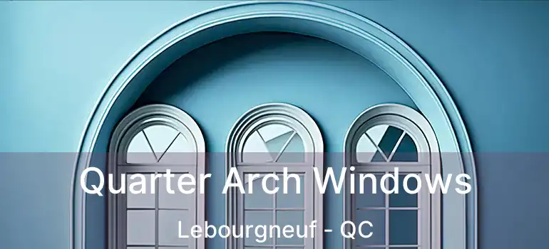 Quarter Arch Windows Lebourgneuf - QC