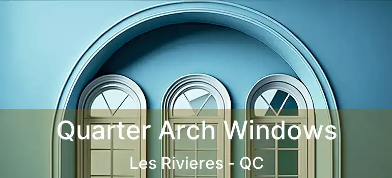 Quarter Arch Windows Les Rivieres - QC