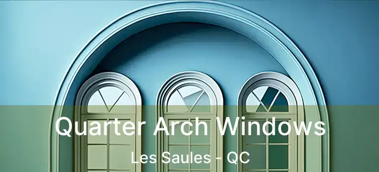 Quarter Arch Windows Les Saules - QC