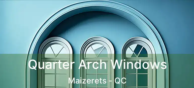 Quarter Arch Windows Maizerets - QC