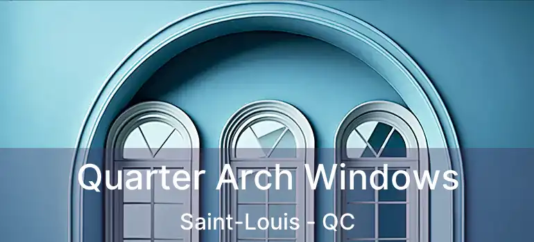 Quarter Arch Windows Saint-Louis - QC