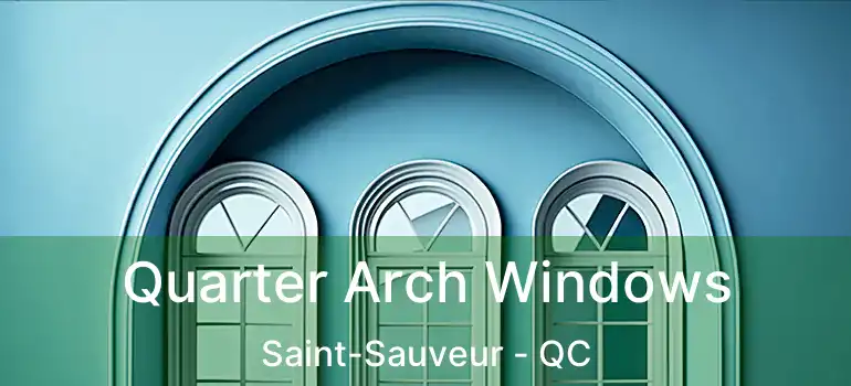 Quarter Arch Windows Saint-Sauveur - QC